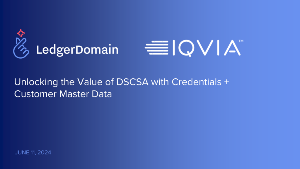 LedgerDomain & IQVIA Webinar: Unlocking the Value of DSCSA with Credentials + Customer Master Data